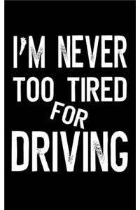 I'm Never Too Tired For Driving
