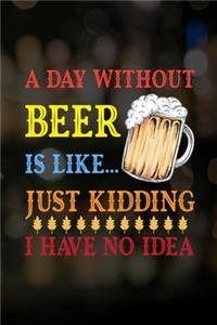 A Day Without Beer Is Like... Just Kidding I Have No Idea