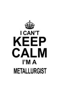 I Can't Keep Calm I'm A Metallurgist