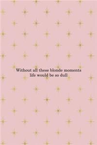 Without All These Blonde Moments Life Would Be So Dull
