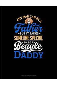 Any Man Can Be a Father But It Takes Someone Special to Be a Beagle Daddy