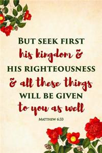 But seek first his kingdom and his righteousness, and all these things will be given to you as well. Matthew 6: 33: Bible Verse Blank Notebook for Women - Journal for Christians and Church Goers. 120 Medium Ruled Pages. 6 x 9 inch; 22.86 x 15.24 cm