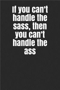 If You Can't Handle the Sass, Then You Can't Handle the Ass