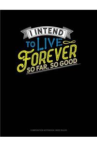 I Intend to Live Forever. So Far So Good