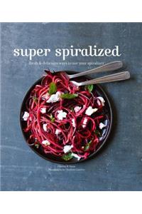 Super Spiralized: Fresh & Delicious Ways to Use Your Spiralizer