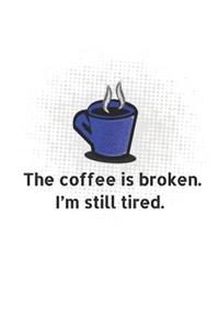The Coffee Is Broken, I'm Still Tired
