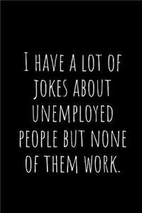I Have a Lot of Jokes about Unemployed People But None of Them Work.