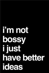 I'm Not Bossy I Just Have Better Ideas