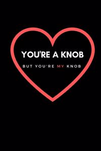 You're a Knob But You're My Knob