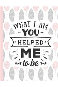What I Am You Helped Me to Be
