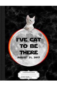 I've Cat to Be There Total Solar Eclipse 2017 Composition Notebook