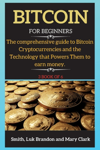 Bitcoin: The comprehensive guide to Bitcoin Cryptocurrencies and the Technology that Powers Them to earn money. 3 book of 6