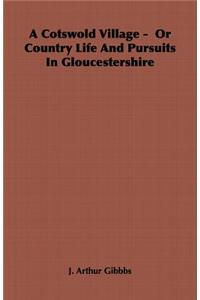 A Cotswold Village - Or Country Life And Pursuits In Gloucestershire