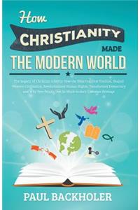 How Christianity Made the Modern World - The Legacy of Christian Liberty: How the Bible Inspired Freedom, Shaped Western Civilization, Revolutionized