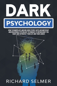 Dark Psychology: How to Manipulate and Influence People with Advanced NLP and Behavioral Psychology Techniques to Obtain What You Want and Skyrocket Your Life and Ca