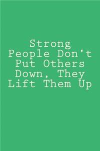 Strong People Don't Put Others Down, They Lift Them Up
