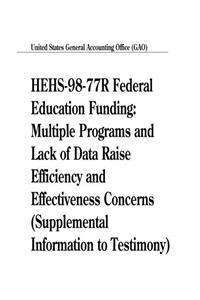 Hehs9877r Federal Education Funding: Multiple Programs and Lack of Data Raise Efficiency and Effectiveness Concerns (Supplemental Information to Testimony)
