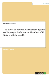 Effect of Reward Management System on Employee Performance. The Case of IE Network Solutions Plc