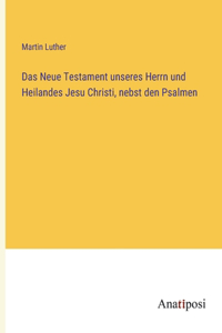 Das Neue Testament unseres Herrn und Heilandes Jesu Christi, nebst den Psalmen