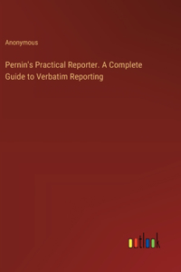 Pernin's Practical Reporter. A Complete Guide to Verbatim Reporting