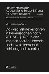 Das Rechtshilfeverfahren in Beweissachen Nach 28 U.S.C. § 1782 in Der Internationalen Handels- Und Investitionsschutzschiedsgerichtsbarkeit