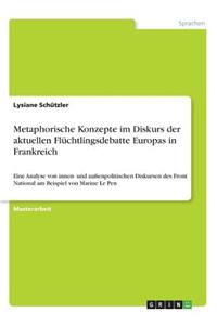 Metaphorische Konzepte im Diskurs der aktuellen Flüchtlingsdebatte Europas in Frankreich: Eine Analyse von innen- und außenpolitischen Diskursen des Front National am Beispiel von Marine Le Pen