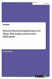 Ethische Entscheidungsfindung in der Pflege. Eine Analyse anhand eines Fallbeispiels