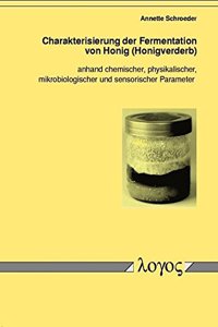 Charakterisierung Der Fermentation Von Honig (Honigverderb) Anhand Chemischer, Physikalischer, Mikrobiologischer Und Sensorischer Parameter