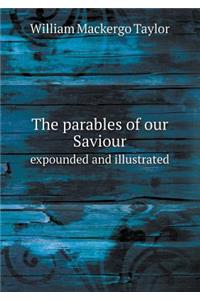 The Parables of Our Saviour Expounded and Illustrated