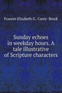 Sunday echoes in weekday hours. A tale illustrative of Scripture characters