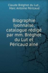 Biographie lyonnaise, catalogue redige par mm. Breghot du Lut et Pericaud aine