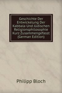 Geschichte Der Entwickelung Der Kabbala Und Judischen Religionsphilosophie Kurz Zusammengefasst (German Edition)