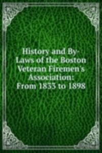 History and By-Laws of the Boston Veteran Firemen's Association: From 1833 to 1898