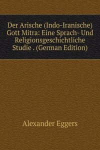 Der Arische (Indo-Iranische) Gott Mitra: Eine Sprach- Und Religionsgeschichtliche Studie . (German Edition)