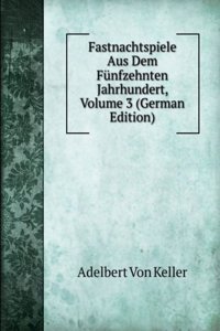 Fastnachtspiele Aus Dem Funfzehnten Jahrhundert, Volume 3 (German Edition)
