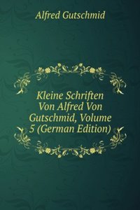 Kleine Schriften Von Alfred Von Gutschmid, Volume 5 (German Edition)