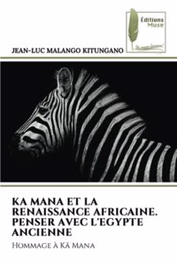 Ka Mana Et La Renaissance Africaine. Penser Avec l'Egypte Ancienne