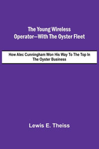 The Young Wireless Operator-With the Oyster Fleet How Alec Cunningham Won His Way to the Top in the Oyster Business