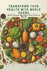 Transform Your Health With Whole Foods