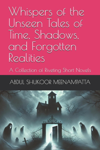 Whispers of the Unseen Tales of Time, Shadows, and Forgotten Realities