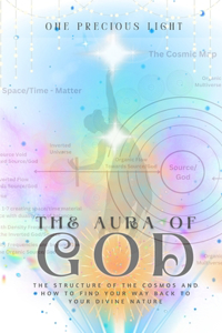 Aura Of God: The Structure Of The Cosmos And How To Find Your Way Back To Your Divine Nature