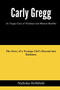 Carly Gregg (A Tragic Case of Violence and Mental Health)
