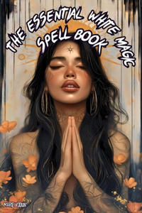 The Essential White Magic Spell Book