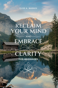 Reclaim Your Mind and Embrace Clarity for beginners