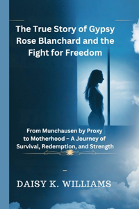 The True Story of Gypsy Rose Blanchard and the Fight for Freedom