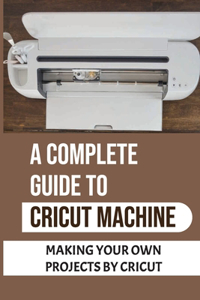 A Complete Guide To Cricut Machine