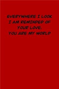 Everywhere I Look I Am Reminded of Your Love. You Are My World