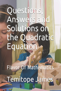 Questions, Answers and Solutions on the Quadratic Equation
