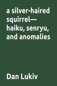 silver-haired squirrel-haiku, senryu, and anomalies
