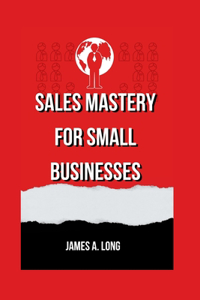 Sales Mastery for Small Businesses